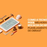 Planejamento de obras utilizando tecnologia da construção civil