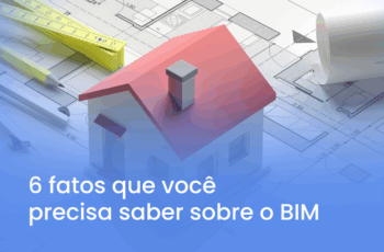 BIM: 6 fatos sobre essa tecnologia