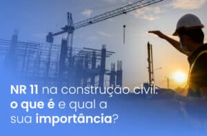 NR 11 na construção civil: o que é e qual a sua importância?