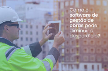 Como o software de gestão de obras pode diminuir o desperdício?