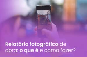 Relatório fotográfico de obra: o que é e como fazer?