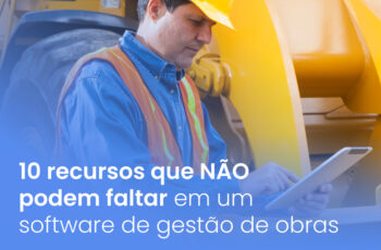 10 recursos que NÃO podem faltar em um software de gestão de obras