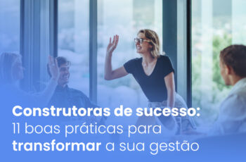 Construtoras de sucesso: 11 boas práticas para transformar a sua gestão