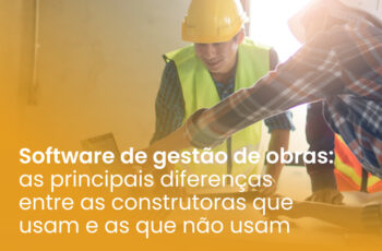 Software de gestão de obras: as principais diferenças entre as construtoras que usam e as que não usam
