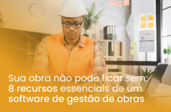 8 recursos essenciais de um software de gestão de obras que sua construtora não pode ficar sem