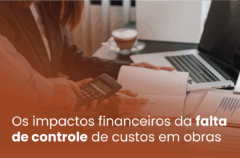 Os impactos financeiros da falta de controle de custos em obras