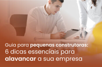 Guia para pequenas construtoras: 6 dicas essenciais para alavancar a sua empresa