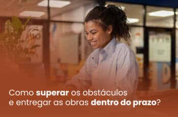 Como superar os obstáculos e entregar as obras dentro do prazo?